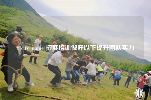 台湾拓展培训做好以下提升团队实力