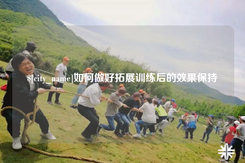 台湾如何做好拓展训练后的效果保持